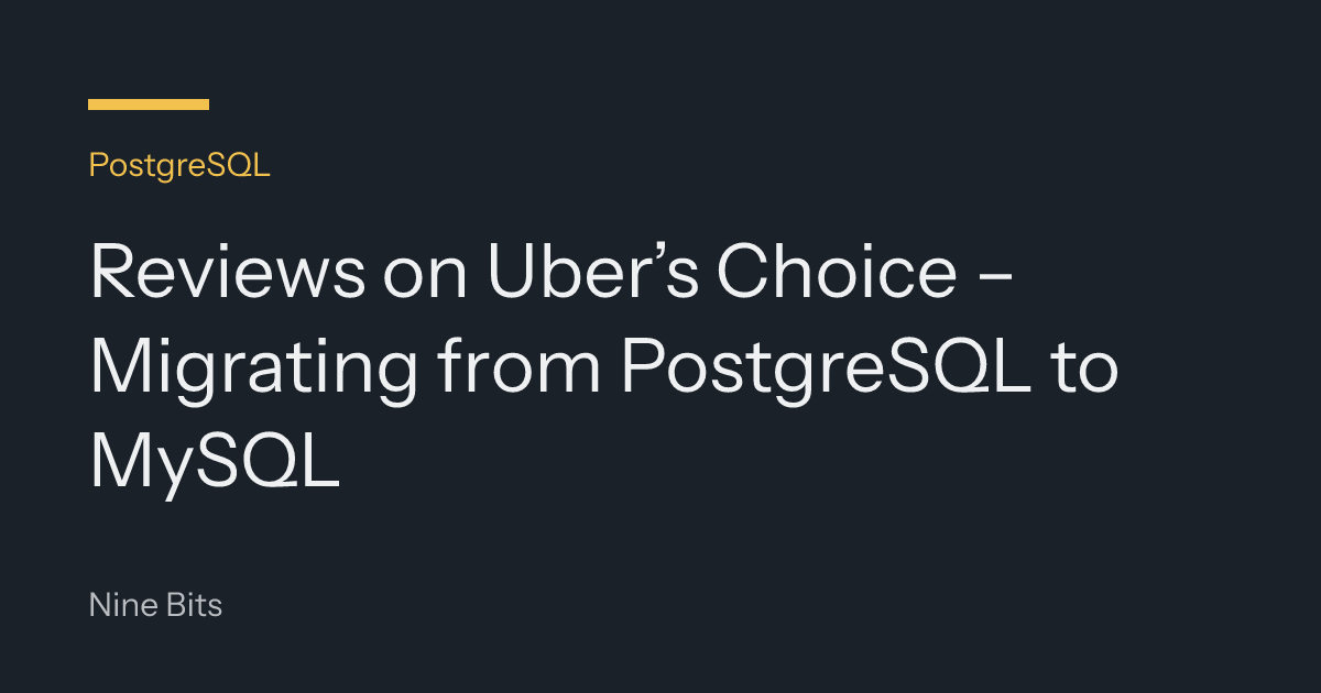 Reviews on Uber’s Choice – Migrating from PostgreSQL to MySQL
